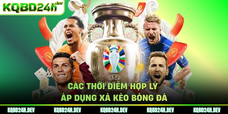 Các thời điểm hợp lý áp dụng xả kèo bóng đá