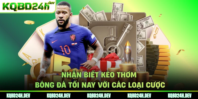 Nhận biết kèo thơm bóng đá tối nay với các loại cược