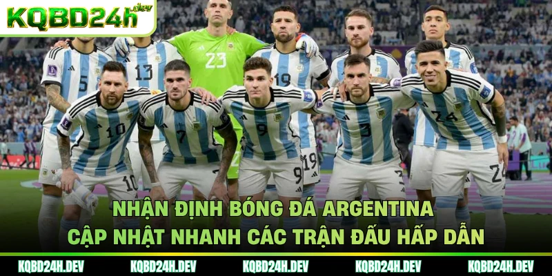 Nhận định bóng đá Argentina cập nhật nhanh các trận đấu hấp dẫn 