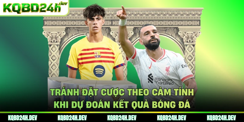 Tránh đặt cược theo cảm tính khi dự đoán kết quả bóng đá